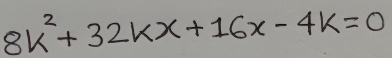 8k^2+32kx+16x-4k=0