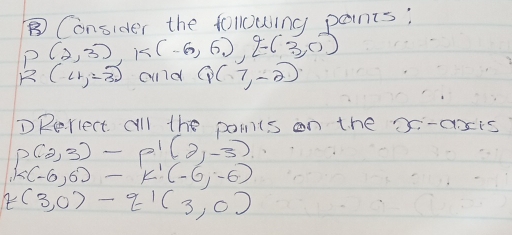 ⑧ Consider the following paints;
P(2,3), k(-6,6), E(3,0)
R(4,-3) cvld Q(7,-2)
DRerlect. all the pomts on the x -axts
P(2,3)-P^1(2,-3
k(-6,6)-k'(-6,-6)
z(3,0)-z1(3,0)