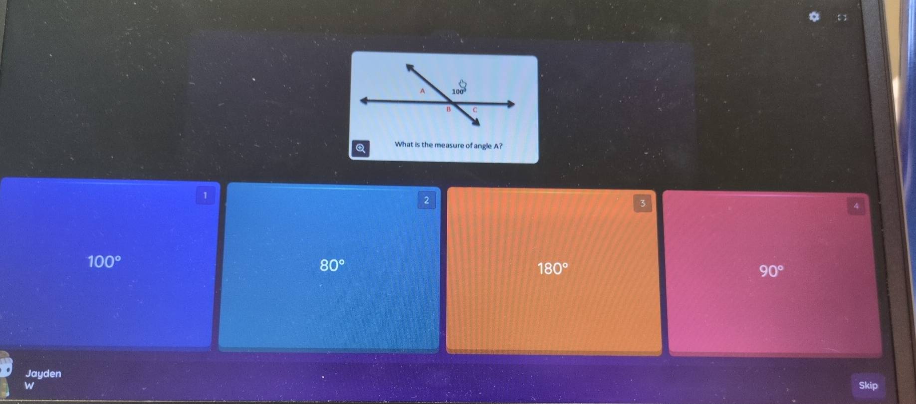 What is the measure of angle A?
1
2
3
100°
80°
180°
90°
Jayden
w