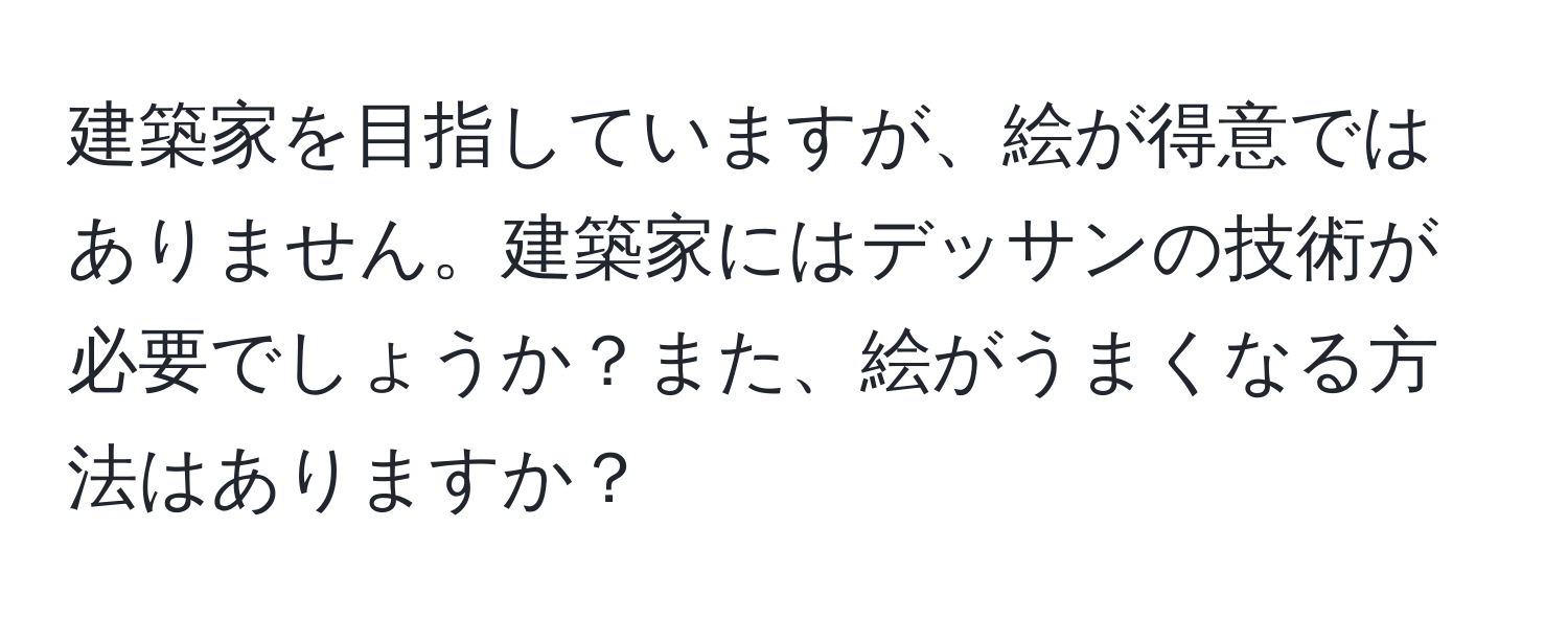 建築家を目指していますが、絵が得意ではありません。建築家にはデッサンの技術が必要でしょうか？また、絵がうまくなる方法はありますか？