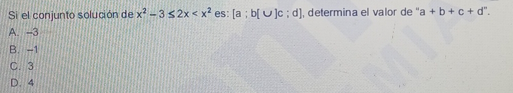 Si el conjunto solución de x^2-3≤ 2x es: [a;b[∪ ]c;d] , determina el valor de '' a+b+c+d''.
A. -3
B. -1
C. 3
D. 4