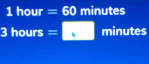 1hour=60 minutes
3hours=□ minutes