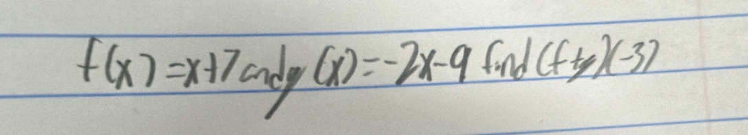 f(x)=x+7 (x)=-2x-9 find (f+y)(-3)
londy