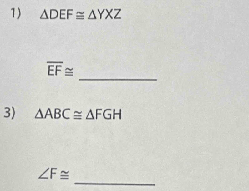 △ DEF≌ △ YXZ
_
overline EF≌
3) △ ABC≌ △ FGH
_
∠ F≌