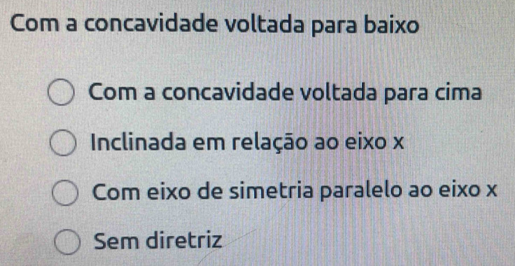 Com a concavidade voltada para baixo
Com a concavidade voltada para cima
Inclinada em relação ao eixo x
Com eixo de simetria paralelo ao eixo x
Sem diretriz