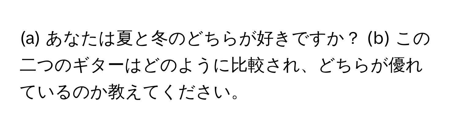 あなたは夏と冬のどちらが好きですか？ (b) この二つのギターはどのように比較され、どちらが優れているのか教えてください。