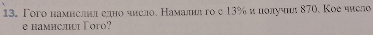 Γого намислнледно число. Намалилго с 13% и получил 870. Кое число 
e намислил Гого?