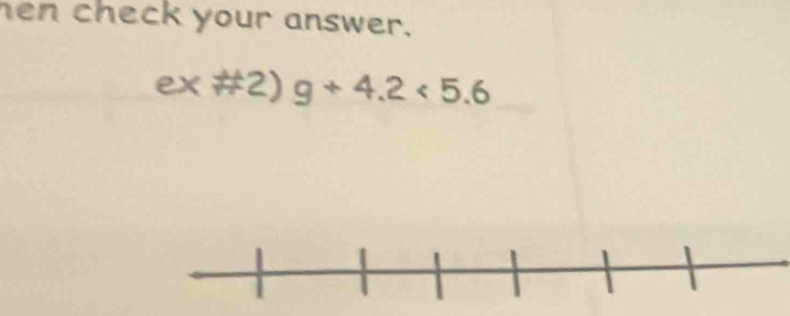 hen check your answer. 
ex #2) g+4.2<5.6