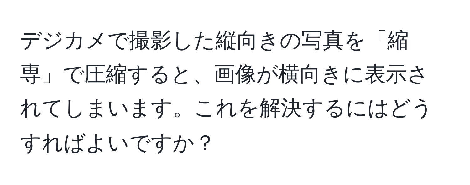 デジカメで撮影した縦向きの写真を「縮専」で圧縮すると、画像が横向きに表示されてしまいます。これを解決するにはどうすればよいですか？