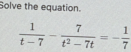 Solve the equation.
 1/t-7 - 7/t^2-7t =- 1/7 