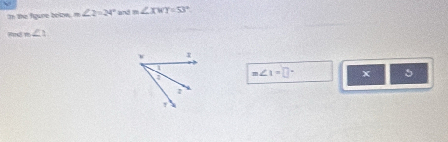 In the fgare bolow m∠ 2=24° and m∠ XWY=53°
Red m∠ 1
m∠ 1=□°
x 5