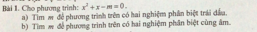 Cho phương trình: x^2+x-m=0. 
a) Tìm m để phương trình trên có hai nghiệm phân biệt trái dấu. 
b) Tìm m để phương trình trên có hai nghiệm phân biệt cùng âm.