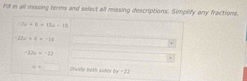 Fill in all missing terms and select all missing descriptions. Simplify any fractions.
-7u+6=150-16
-22u+6=-16
-22u=-22
D m Divide both sides by -22