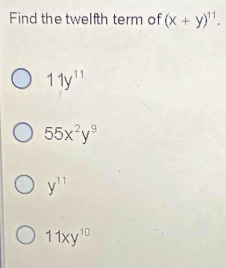 Find the twelfth term of (x+y)^11.
11y^(11)
55x^2y^9
y^(11)
11xy^(10)