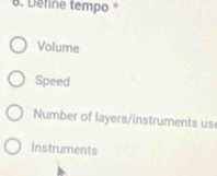 Define tempo *
Volume
Speed
Number of layers/instruments us
Instruments