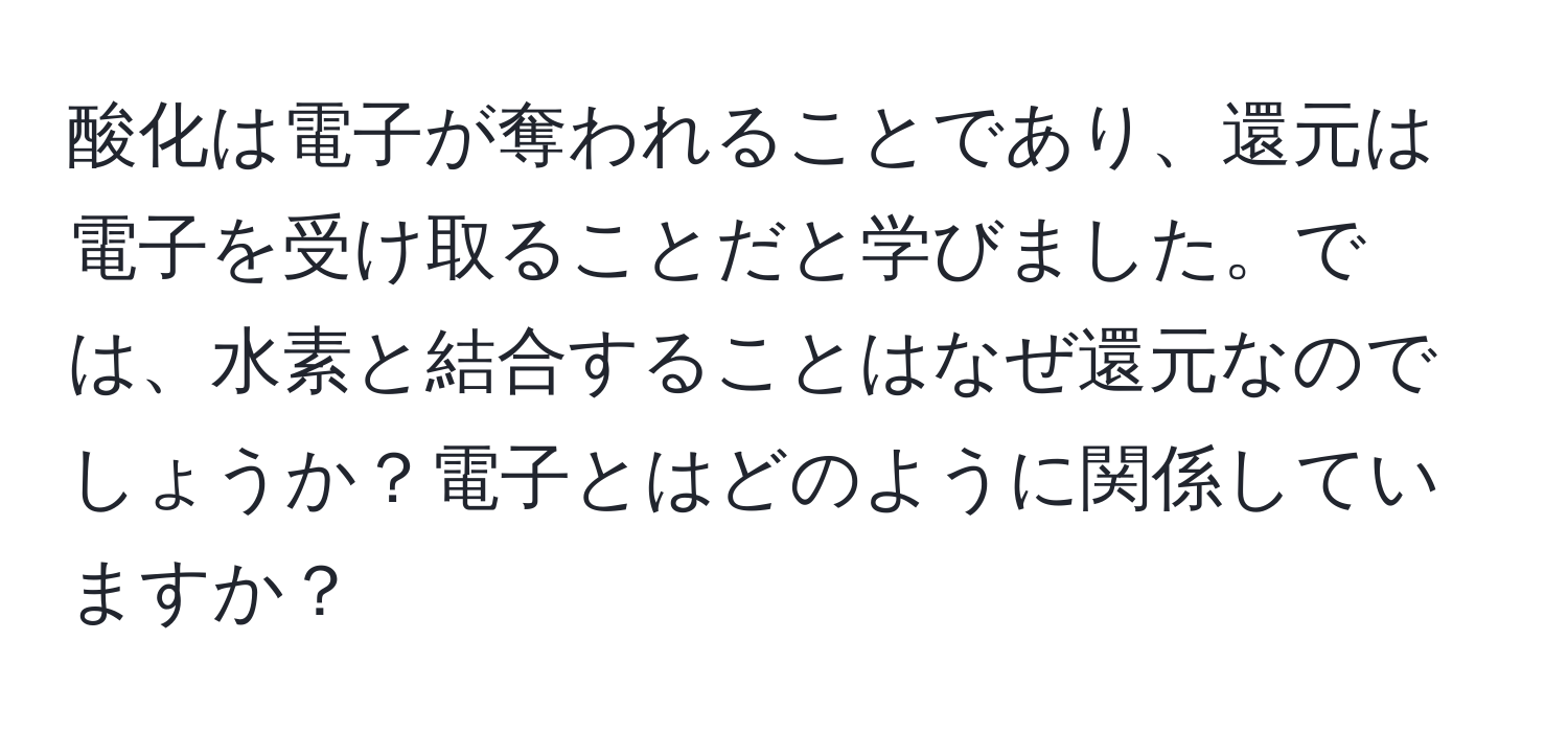 酸化は電子が奪われることであり、還元は電子を受け取ることだと学びました。では、水素と結合することはなぜ還元なのでしょうか？電子とはどのように関係していますか？