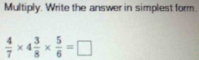Multiply. Write the answer in simplest form.
 4/7 * 4 3/8 *  5/6 =□