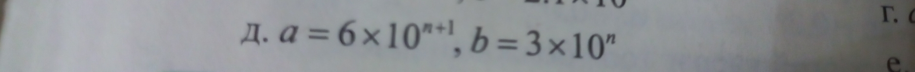 Д. a=6* 10^(n+1), b=3* 10^n
r. 
e.