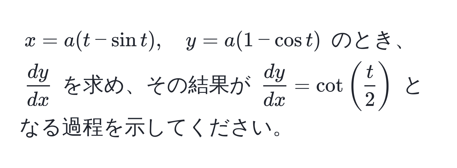 $ x = a(t - sin t), quad y = a(1 - cos t) $ のとき、$  dy/dx  $ を求め、その結果が $  dy/dx  = cot( t/2 ) $ となる過程を示してください。