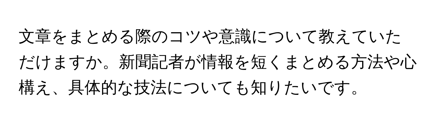 文章をまとめる際のコツや意識について教えていただけますか。新聞記者が情報を短くまとめる方法や心構え、具体的な技法についても知りたいです。