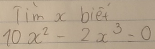 Tim x biet
10x^2-2x^3=0