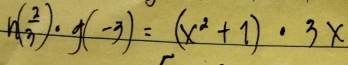 h( 2/3 )· g(-3)=(x^2+1)· 3x