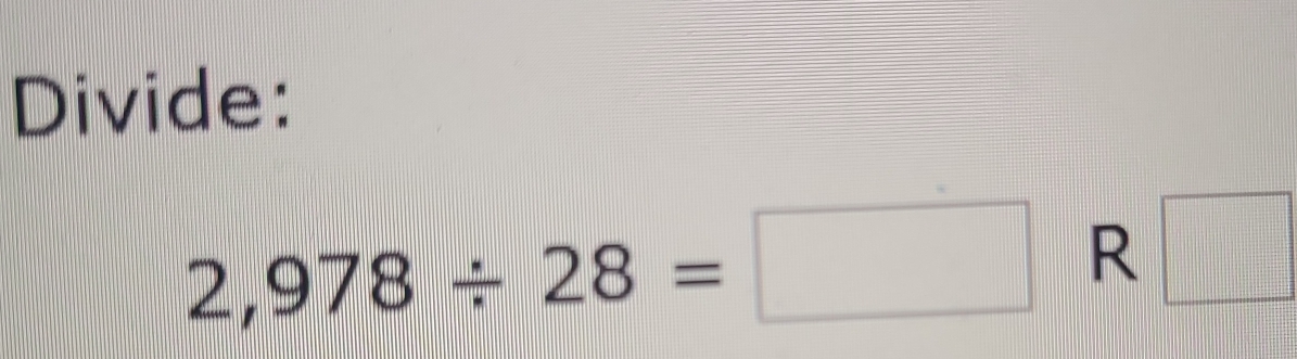 Divide:
2,978/ 28=□ R □