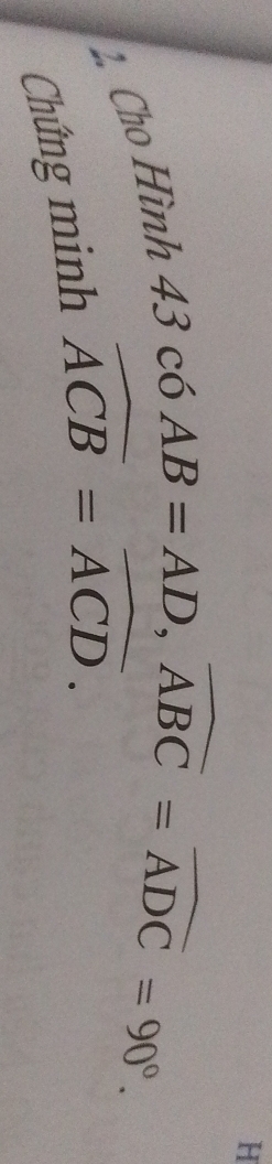 2, Cho Hình
43c6AB=AD, widehat ABC=widehat ADC=90°. 
Chứng minh widehat ACB=widehat ACD.