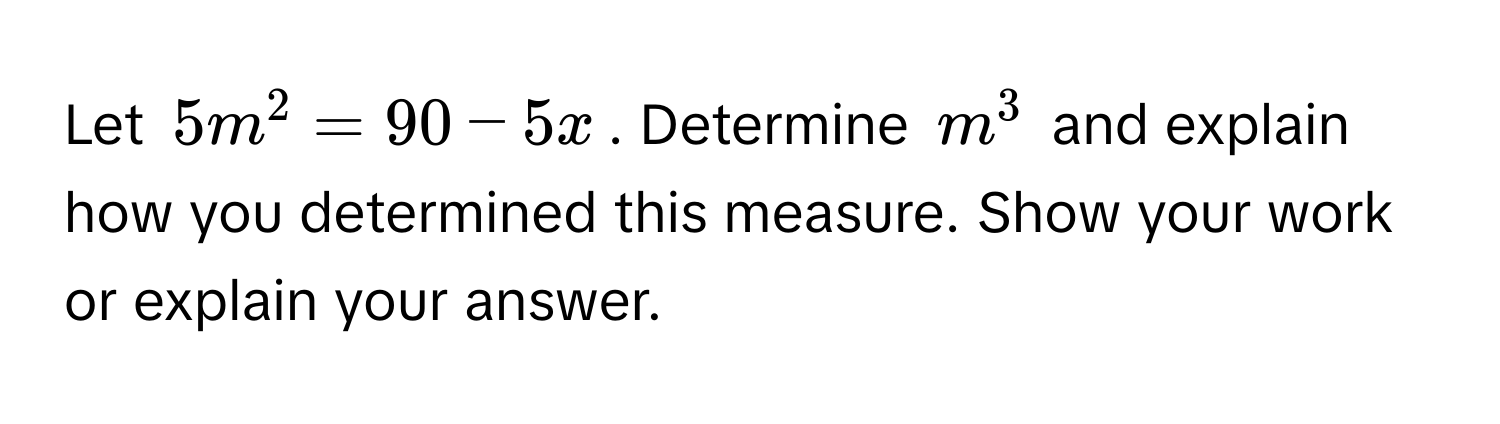 Let $5m^2 = 90 - 5x$. Determine $m^3$ and explain how you determined this measure. Show your work or explain your answer.