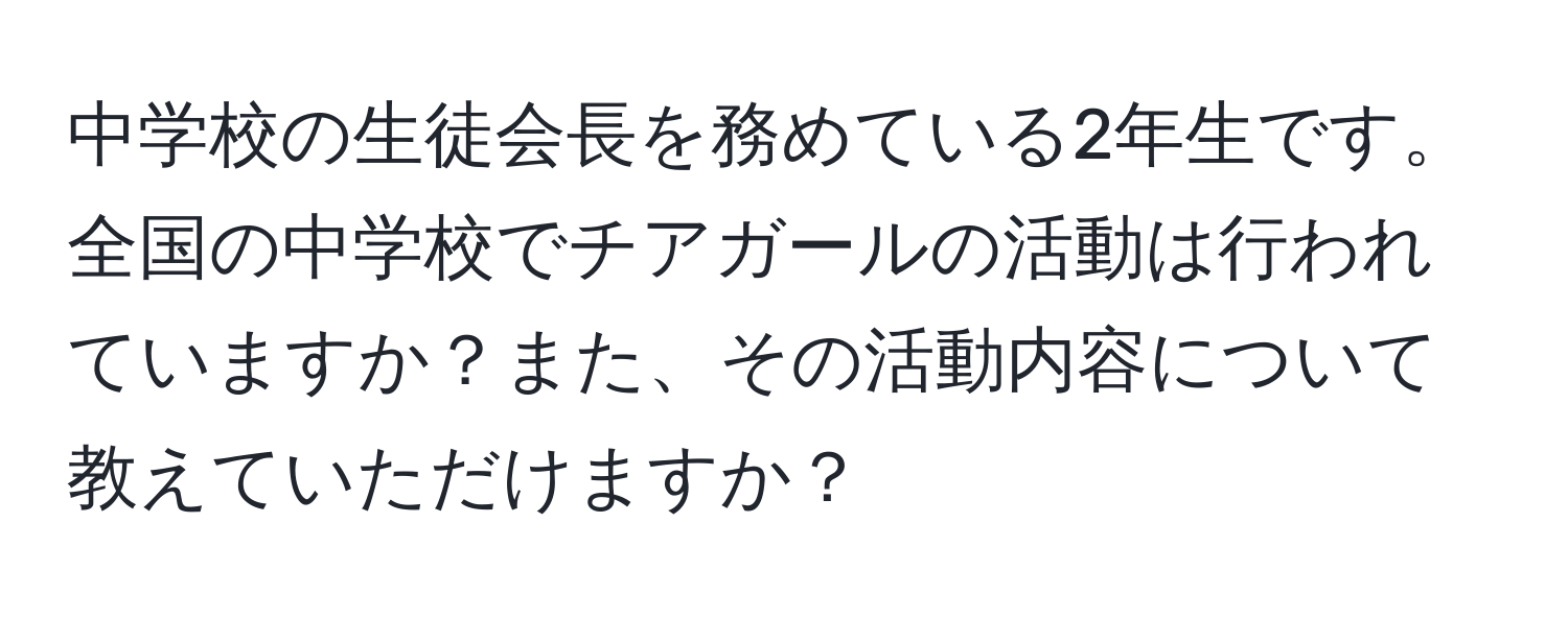 中学校の生徒会長を務めている2年生です。全国の中学校でチアガールの活動は行われていますか？また、その活動内容について教えていただけますか？