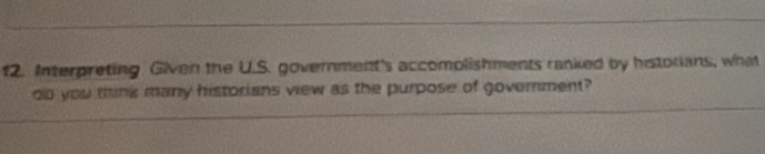 Interpreting Given the U.S. government's accomplishments ranked by historians, what 
oo you think many historians view as the purpose of government?