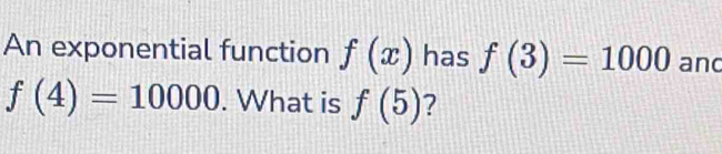 Solved: An exponential function f(x) has f(3)=1000 and f(4)=10000. What ...