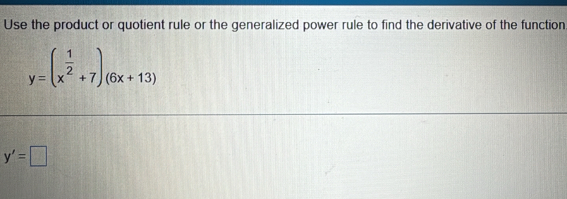 Use the product or quotient rule or the generalized power rule to find the derivative of the function
y=beginpmatrix  1/2 +7endpmatrix ((6x+13)
y'=□