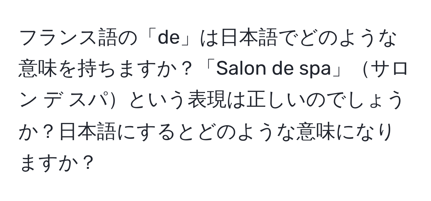 フランス語の「de」は日本語でどのような意味を持ちますか？「Salon de spa」サロン デ スパという表現は正しいのでしょうか？日本語にするとどのような意味になりますか？