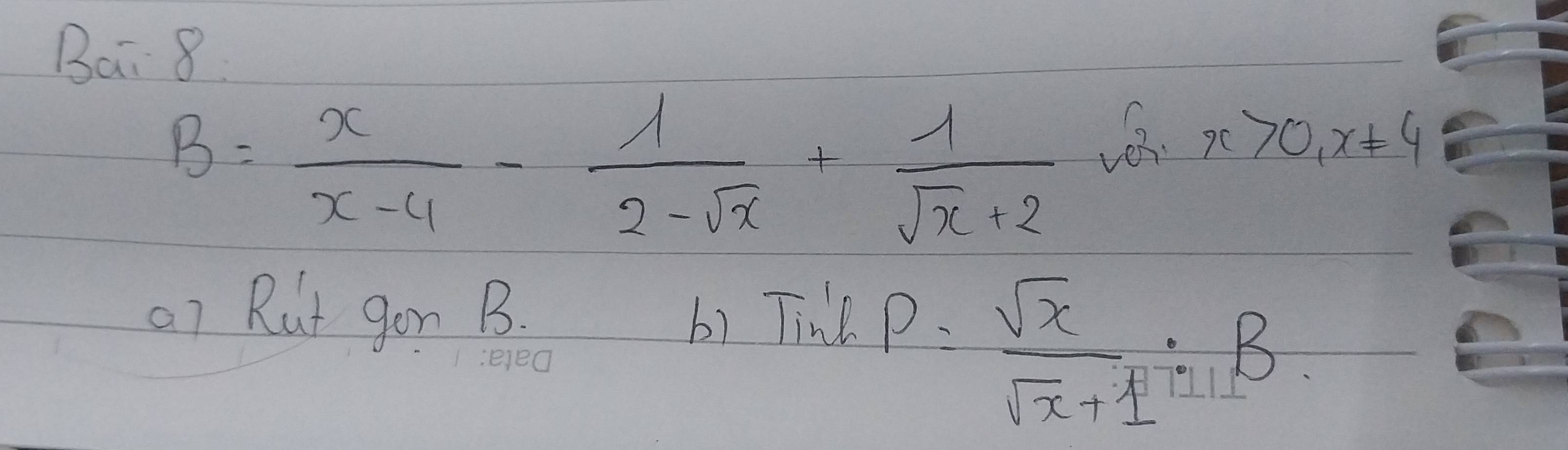 Bai 8
B= x/x-4 - 1/2-sqrt(x) + 1/sqrt(x)+2 
x>0, x!= 4
o1 Rut gon B. b) Tink
P= sqrt(x)/sqrt(x)+1 :B