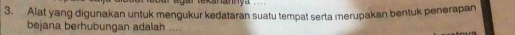 agar tekanannya .... 
3. Alat yang digunakan untuk mengukur kedataran suatu tempat serta merupakan bentuk penerapan 
bejana berhubungan adalah ....