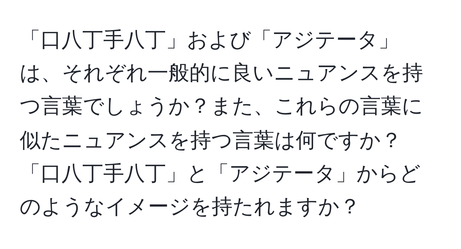 「口八丁手八丁」および「アジテータ」は、それぞれ一般的に良いニュアンスを持つ言葉でしょうか？また、これらの言葉に似たニュアンスを持つ言葉は何ですか？「口八丁手八丁」と「アジテータ」からどのようなイメージを持たれますか？