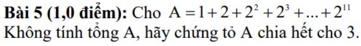 (1,0 điểm): Cho A=1+2+2^2+2^3+...+2^(11)
Không tính tổng A, hãy chứng tỏ A chia hết cho 3.