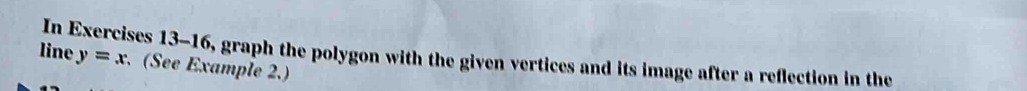 In Exercises 13-16, graph the polygon with the given vertices and its image after a reflection in the y=x
line . (See Example 2.)