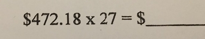 $472.18* 27=$ _