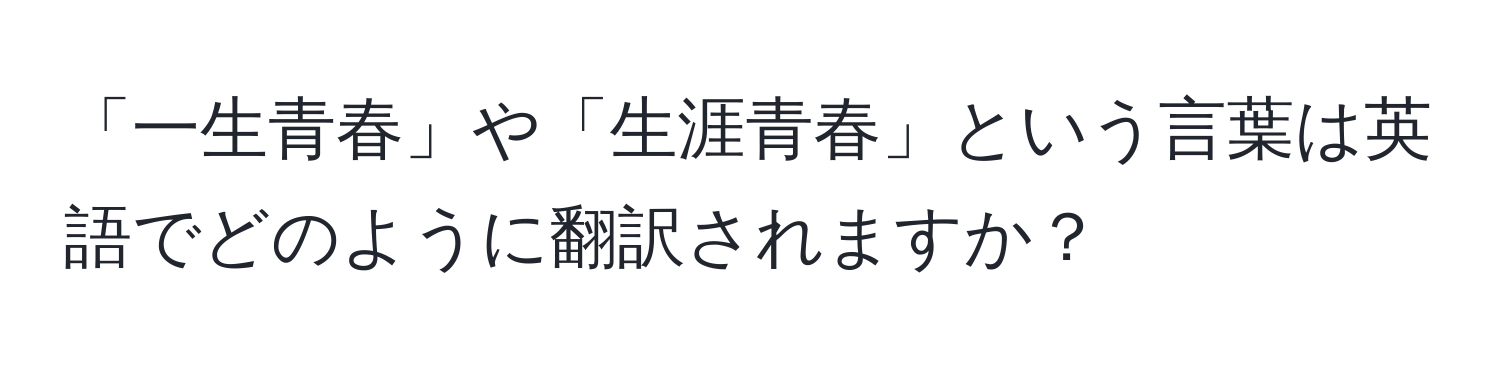 「一生青春」や「生涯青春」という言葉は英語でどのように翻訳されますか？