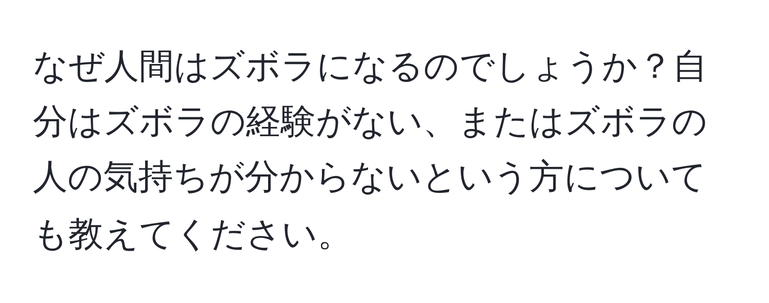 なぜ人間はズボラになるのでしょうか？自分はズボラの経験がない、またはズボラの人の気持ちが分からないという方についても教えてください。