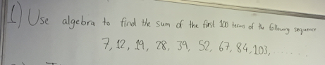 (Use algebra to find the sum of the firt to eon o to iaing epe
7, 12, 19, 28, 39, S2, 67, 84, 103,