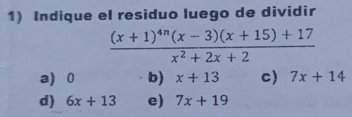 Indique el residuo luego de dividir
frac (x+1)^4n(x-3)(x+15)+17x^2+2x+2
a 0 b) x+13 c) 7x+14
d) 6x+13 e) 7x+19