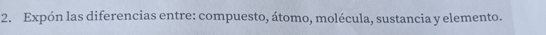 Expón las diferencias entre: compuesto, átomo, molécula, sustancia y elemento.