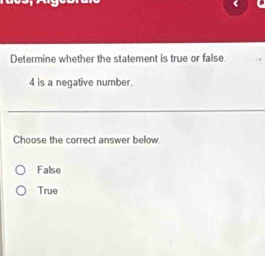 Determine whether the statement is true or false.
4 is a negative number.
Choose the correct answer below.
False
True