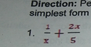 Direction: Pe 
simplest form 
1.  1/x + 2x/5 