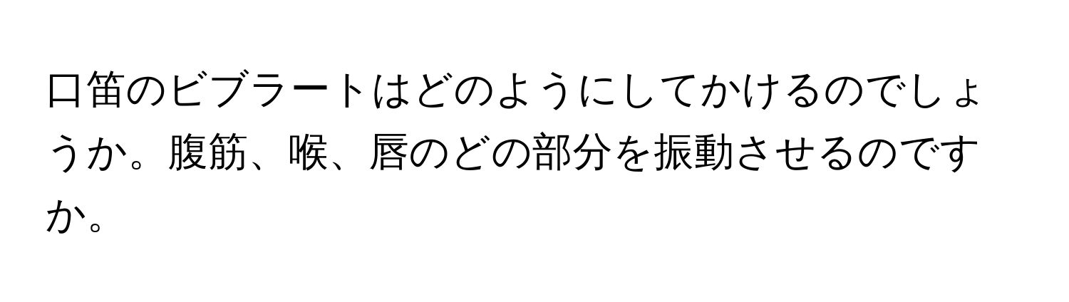 口笛のビブラートはどのようにしてかけるのでしょうか。腹筋、喉、唇のどの部分を振動させるのですか。