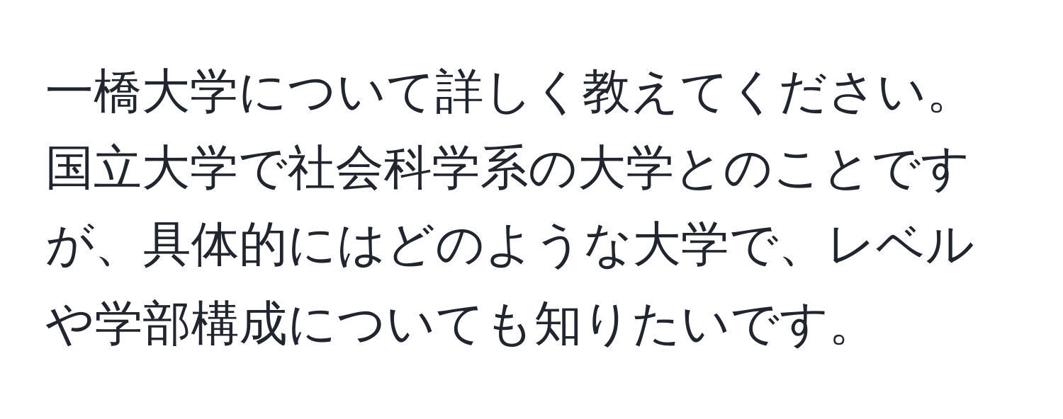 一橋大学について詳しく教えてください。国立大学で社会科学系の大学とのことですが、具体的にはどのような大学で、レベルや学部構成についても知りたいです。