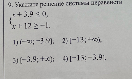 Укажите решение системы неравенств
beginarrayl x+3.9≤ 0, x+12≥ -1.endarray.
1) (-∈fty ;-3.9]; 2) [-13;+∈fty );
3) [-3.9;+∈fty ) 4) [-13;-3.9].